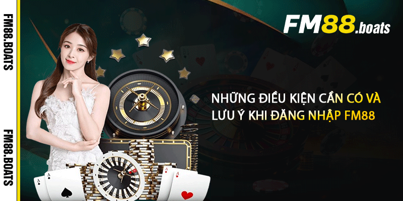 Những điều kiện cần có và lưu ý khi đăng nhập FM88