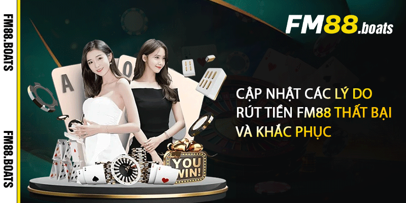Cập nhật các lý do rút tiền FM88 thất bại và khắc phục